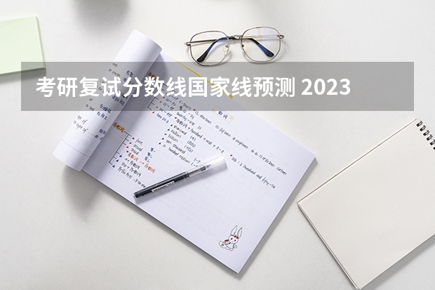 考研复试分数线国家线预测 2023年考研国家线预测