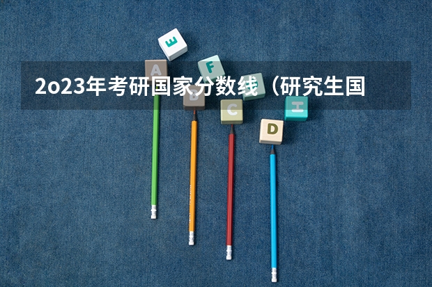 2o23年考研国家分数线（研究生国家线2023分数线公布）