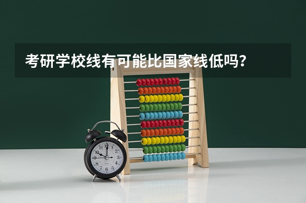 考研学校线有可能比国家线低吗？
