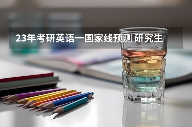 23年考研英语一国家线预测 研究生分数线2023国家线