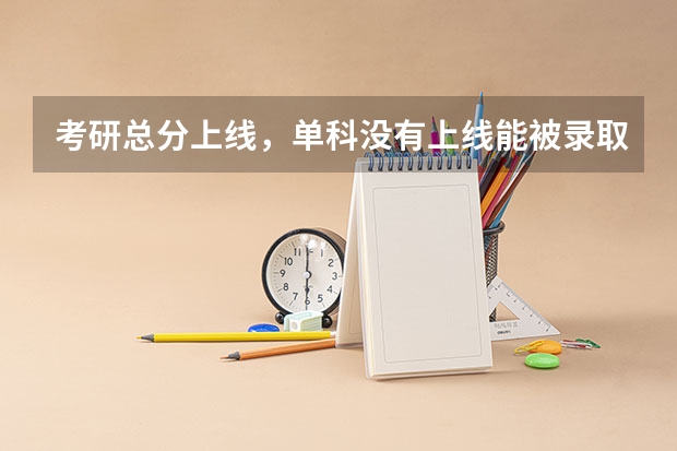 考研总分上线，单科没有上线能被录取吗？
