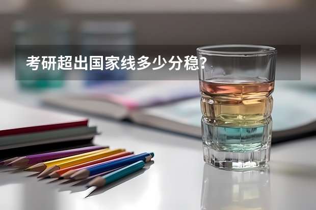 考研超出国家线多少分稳？