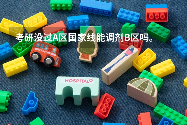 考研没过A区国家线能调剂B区吗。