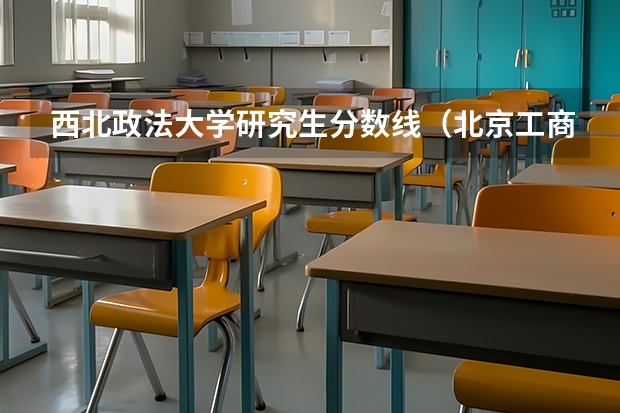 西北政法大学研究生分数线（北京工商大学研究生分数线2023法硕）