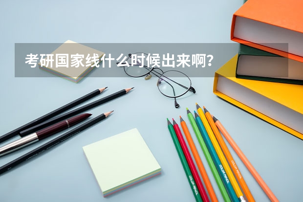 考研国家线什么时候出来啊？