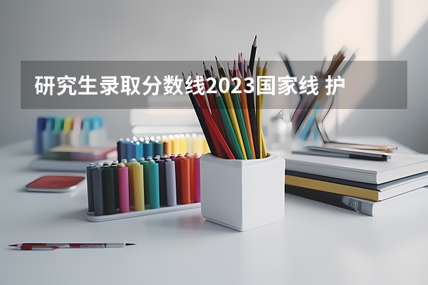研究生录取分数线2023国家线 护理学考研院校排名及分数线