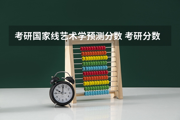 考研国家线艺术学预测分数 考研分数线预测