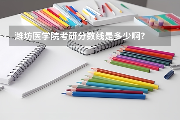 潍坊医学院考研分数线是多少啊？