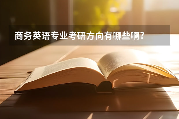 商务英语专业考研方向有哪些啊?