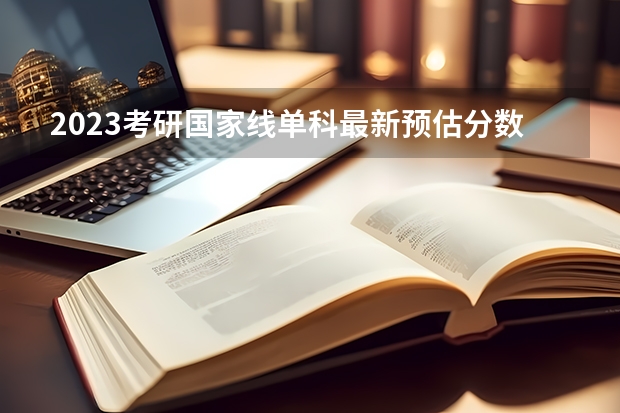 2023考研国家线单科最新预估分数（2023考研国家线分数预测最新）