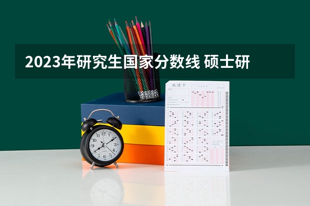 2023年研究生国家分数线 硕士研究生国家线2023分数线公布