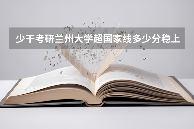 少干考研兰州大学超国家线多少分稳上
