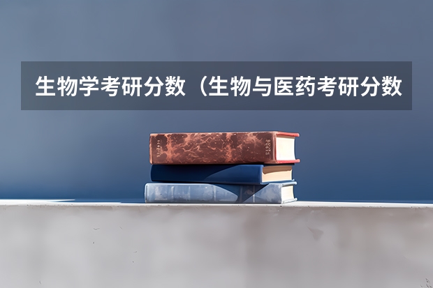 生物学考研分数（生物与医药考研分数线）