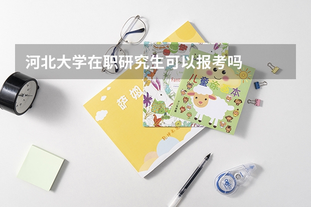 河北大学在职研究生可以报考吗