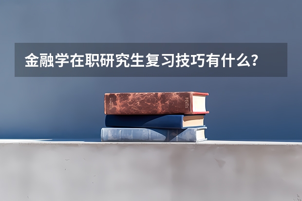 金融学在职研究生复习技巧有什么？
