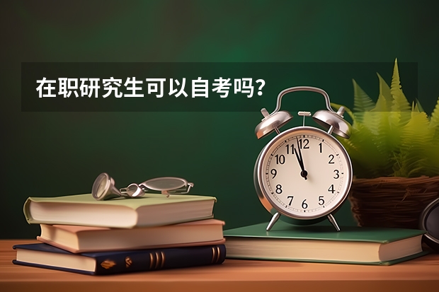 在职研究生可以自考吗?