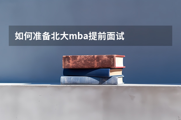 如何准备北大mba提前面试