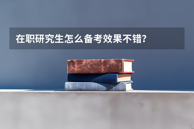 在职研究生怎么备考效果不错？