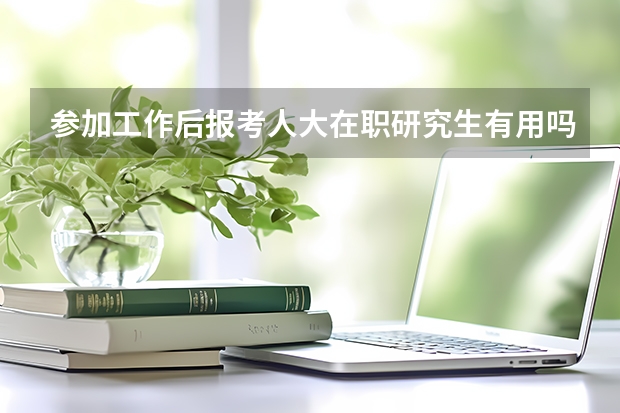 参加工作后报考人大在职研究生有用吗