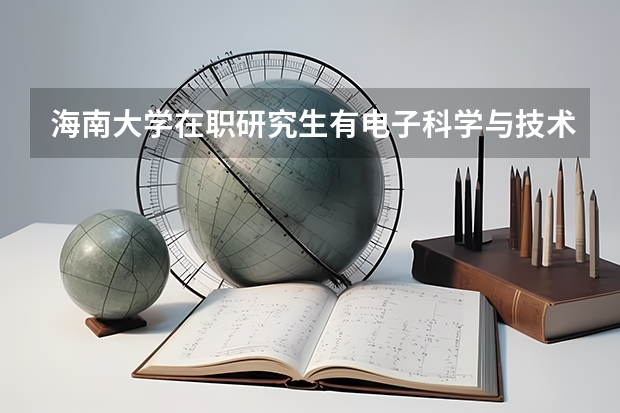 海南大学在职研究生有电子科学与技术专业吗?