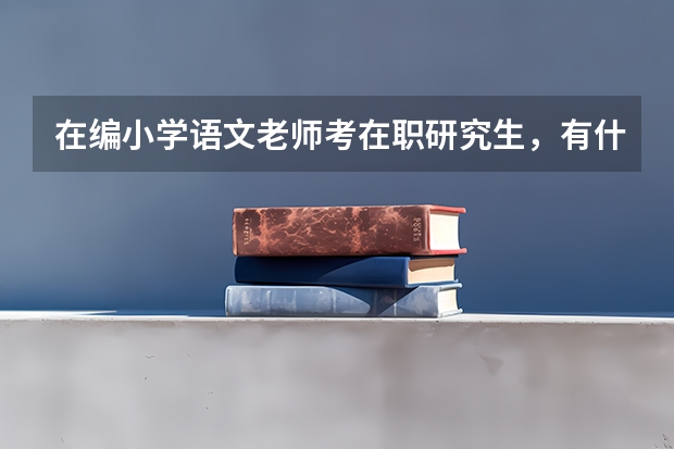 在编小学语文老师考在职研究生，有什么专业可供参考？
