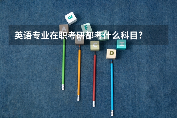 英语专业在职考研都考什么科目?