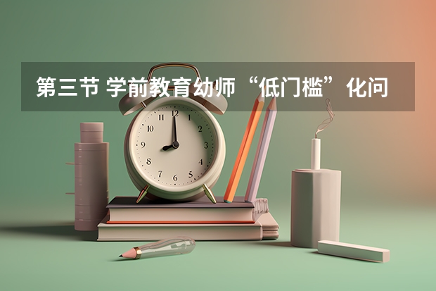 第三节 学前教育幼师“低门槛”化问题根源在哪里？