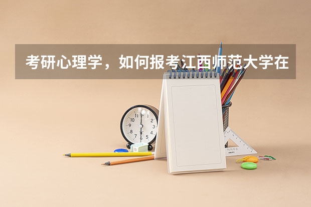 考研心理学，如何报考江西师范大学在职研究生相关专业？