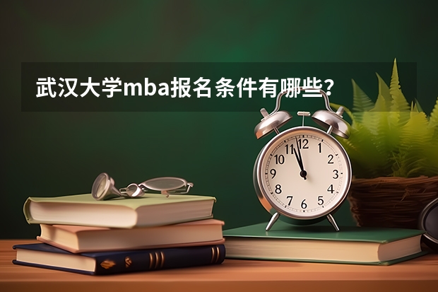 武汉大学mba报名条件有哪些?