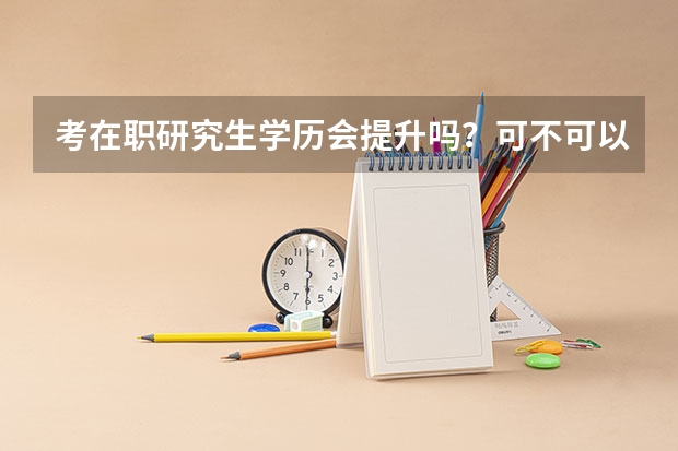 考在职研究生学历会提升吗？可不可以考公务员？