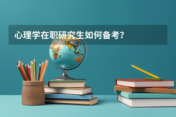 心理学在职研究生如何备考？