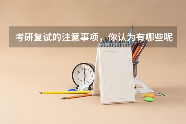 考研复试的注意事项，你认为有哪些呢？