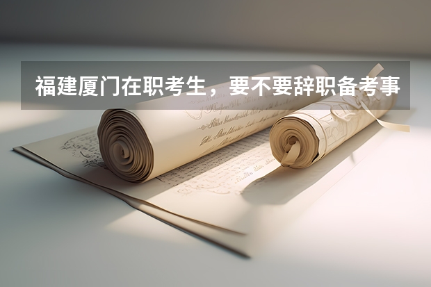 福建厦门在职考生，要不要辞职备考事业单位呢？
