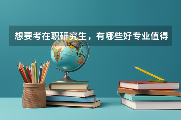 想要考在职研究生,有哪些好专业值得读?