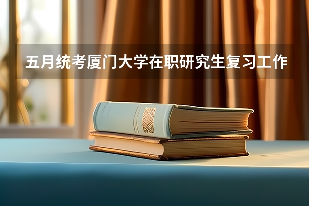 五月统考厦门大学在职研究生复习工作如何开展？