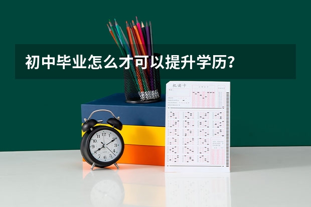 初中毕业怎么才可以提升学历？