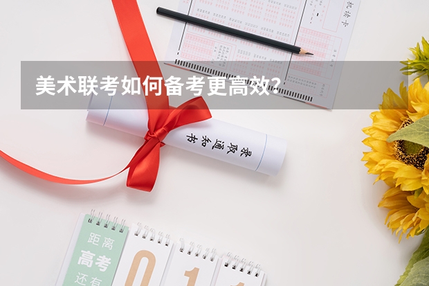美术联考如何备考更高效？