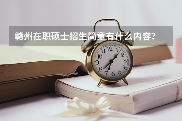 赣州在职硕士招生简章有什么内容？