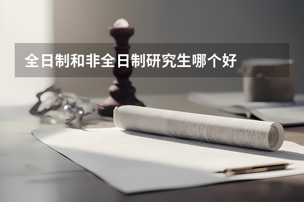 全日制和非全日制研究生哪个好