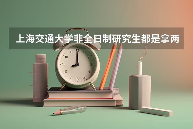 上海交通大学非全日制研究生都是拿两个证的吗?