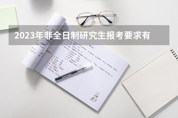 2023年非全日制研究生报考要求有哪些？