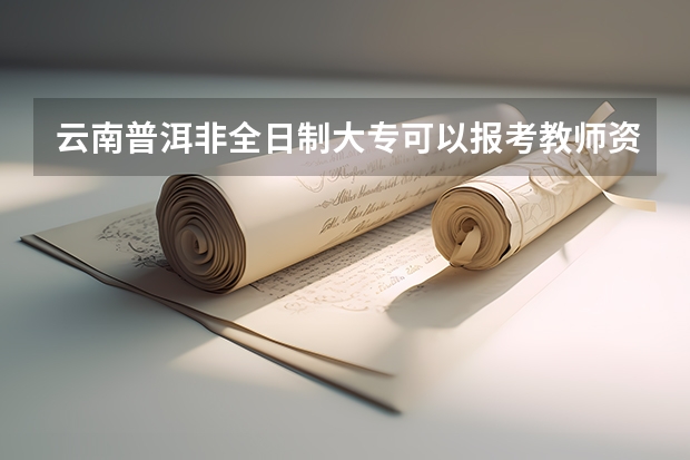 云南普洱非全日制大专可以报考教师资格证吗?