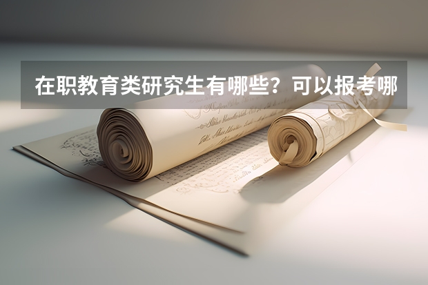 在职教育类研究生有哪些？可以报考哪些学校？