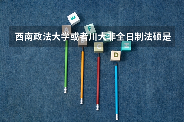 西南政法大学或者川大非全日制法硕是怎么上课的