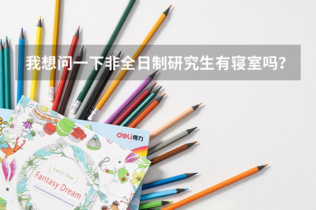 我想问一下非全日制研究生有寝室吗？