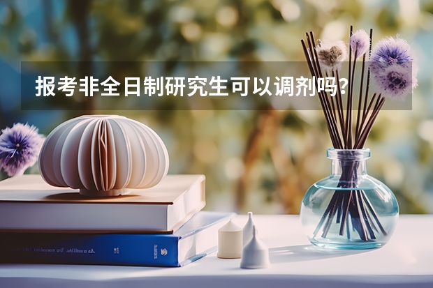 报考非全日制研究生可以调剂吗？