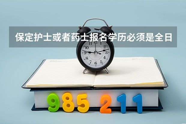 保定护士或者药士报名学历必须是全日制的吗？非全日制本科有资格报名吗？