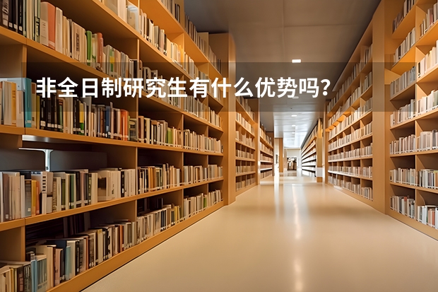 非全日制研究生有什么优势吗？