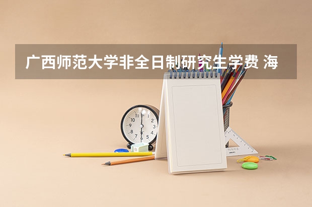 广西师范大学非全日制研究生学费 海南师范大学研究生院