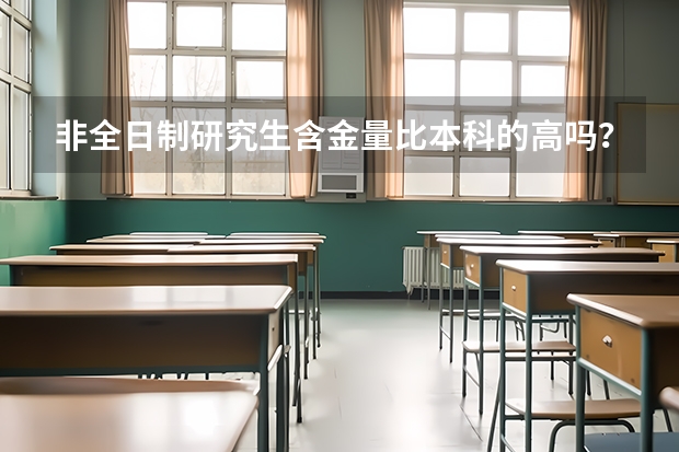 非全日制研究生含金量比本科的高吗？